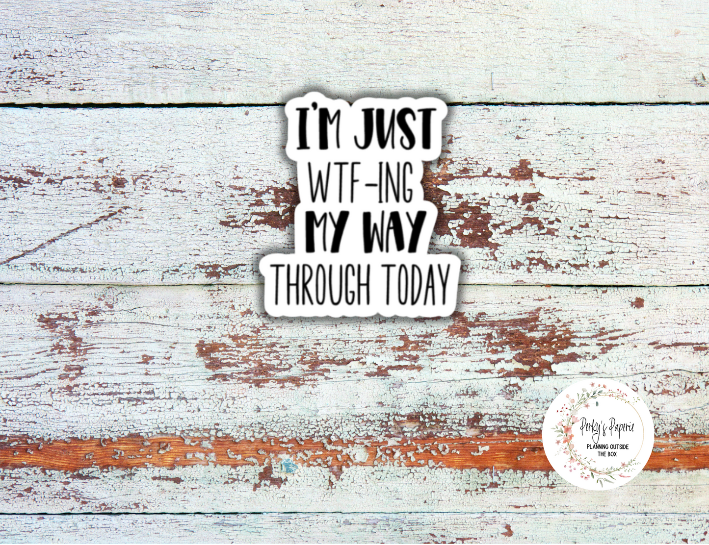 Im Just Wtf-ing My Way Through Today Sassy Snarky Quote Planner Sticker, Verbally Embellish Your Journal or Planner - Quarter Sheet